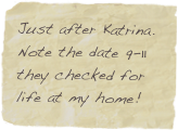 Just after Katrina. Note the date 9-11 they checked for life at my home!